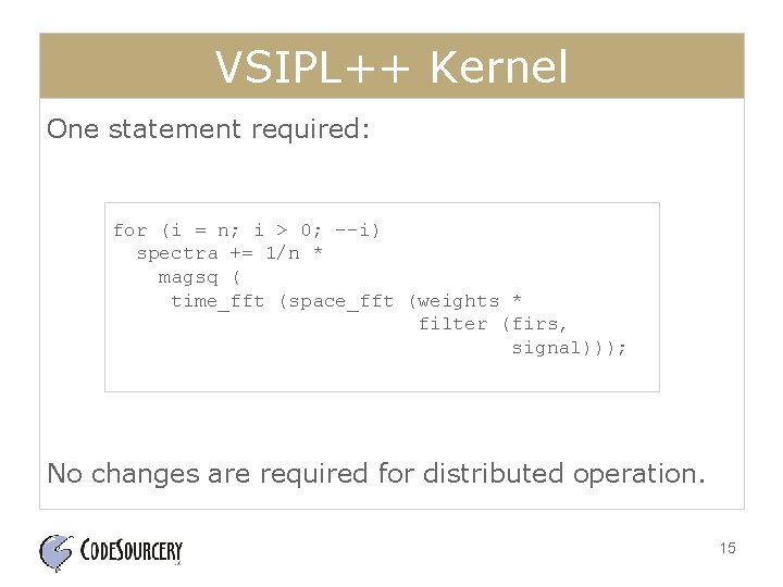 VSIPL++ Kernel One statement required: for (i = n; i > 0; --i) spectra