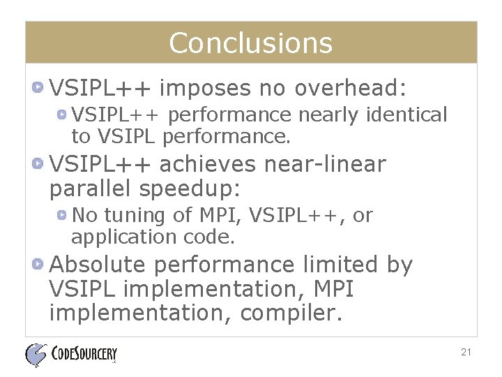 Conclusions VSIPL++ imposes no overhead: VSIPL++ performance nearly identical to VSIPL performance. VSIPL++ achieves