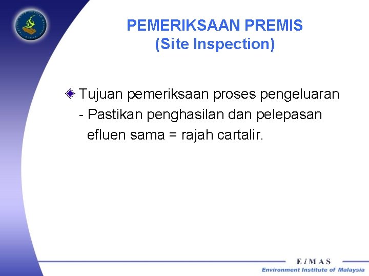 PEMERIKSAAN PREMIS (Site Inspection) Tujuan pemeriksaan proses pengeluaran - Pastikan penghasilan dan pelepasan efluen