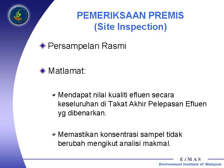 PEMERIKSAAN PREMIS (Site Inspection) Persampelan Rasmi Matlamat: Mendapat nilai kualiti efluen secara keseluruhan di