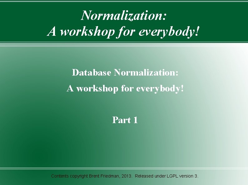 Normalization: A workshop for everybody! Database Normalization: A workshop for everybody! Part 1 Contents