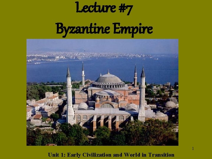 Lecture #7 Byzantine Empire 1 Unit 1: Early Civilization and World in Transition 