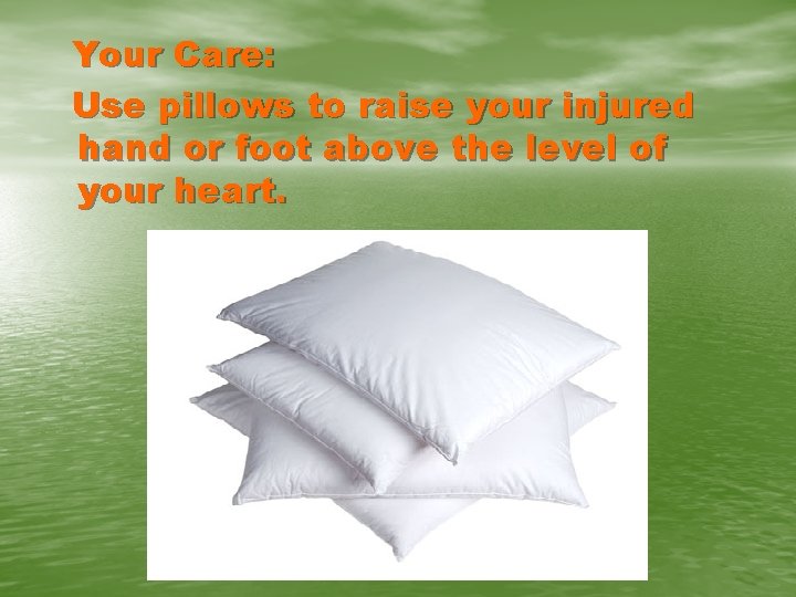 Your Care: Use pillows to raise your injured hand or foot above the level