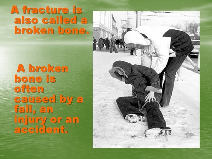 A fracture is also called a broken bone. A broken bone is often caused