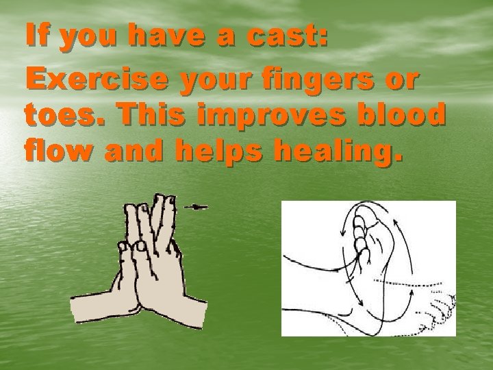 If you have a cast: Exercise your fingers or toes. This improves blood flow