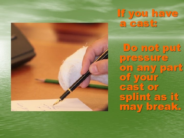 If you have a cast: Do not put pressure on any part of your