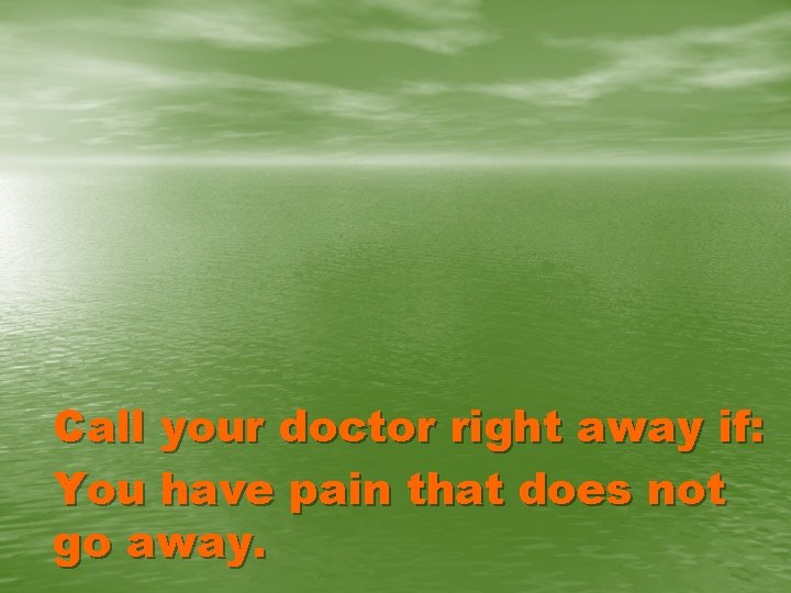 Call your doctor right away if: You have pain that does not go away.