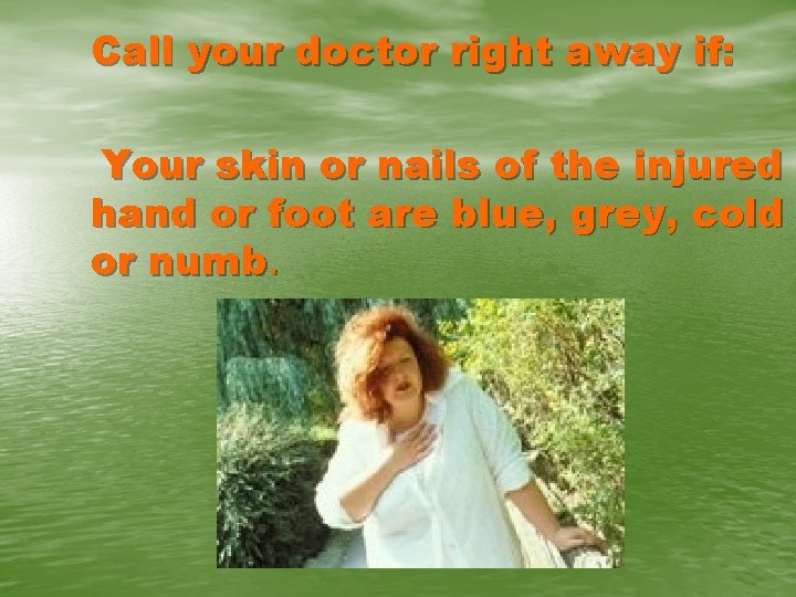 Call your doctor right away if: Your skin or nails of the injured hand