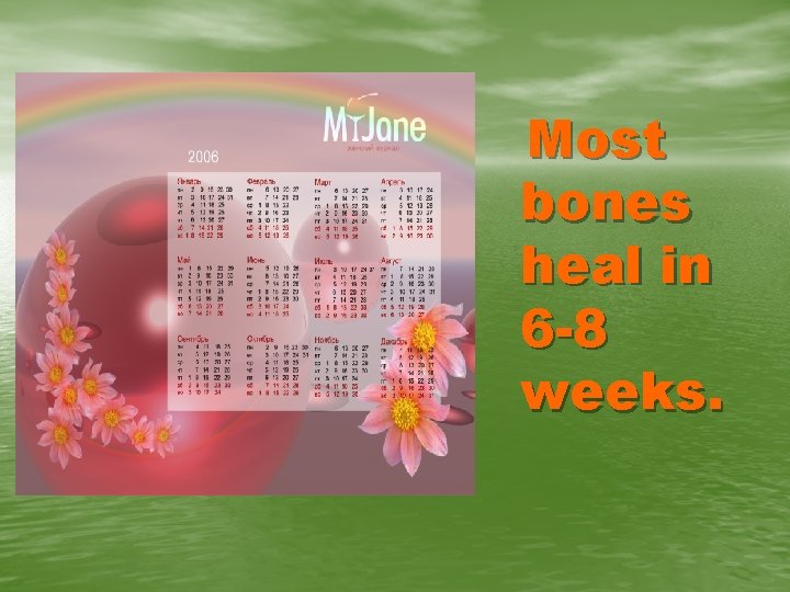 Most bones heal in 6 -8 weeks. 
