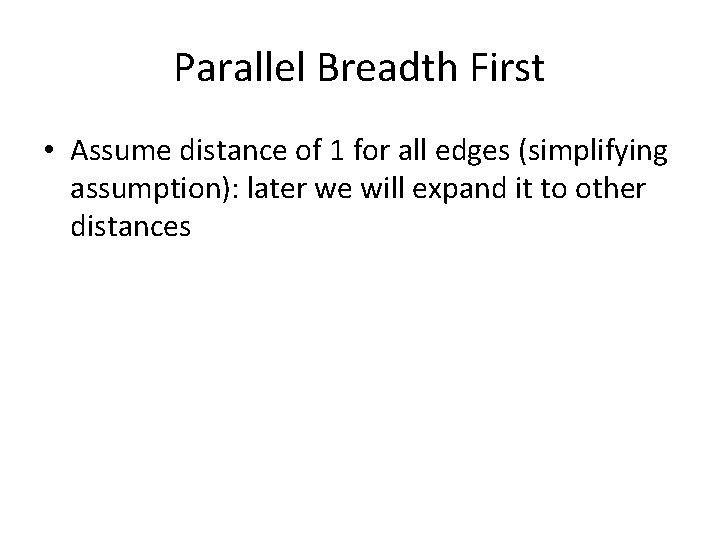 Parallel Breadth First • Assume distance of 1 for all edges (simplifying assumption): later