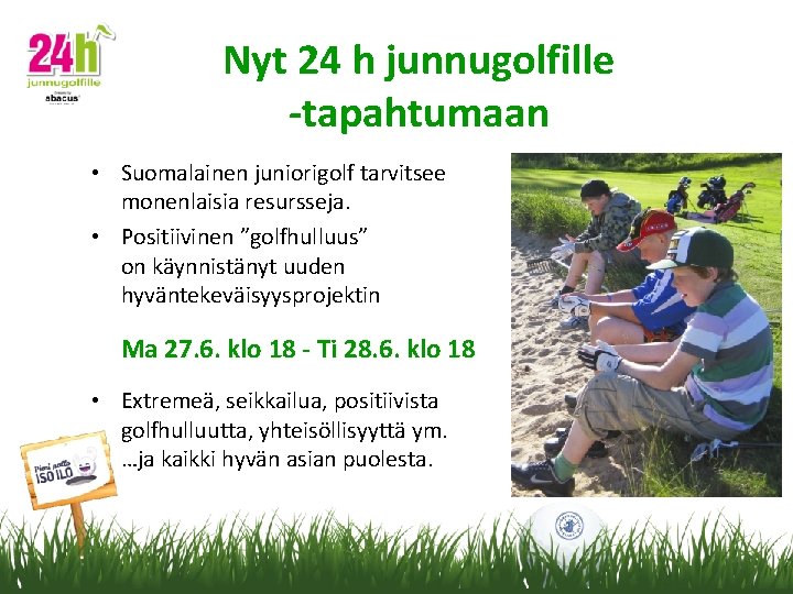 Nyt 24 h junnugolfille -tapahtumaan • Suomalainen juniorigolf tarvitsee monenlaisia resursseja. • Positiivinen ”golfhulluus”