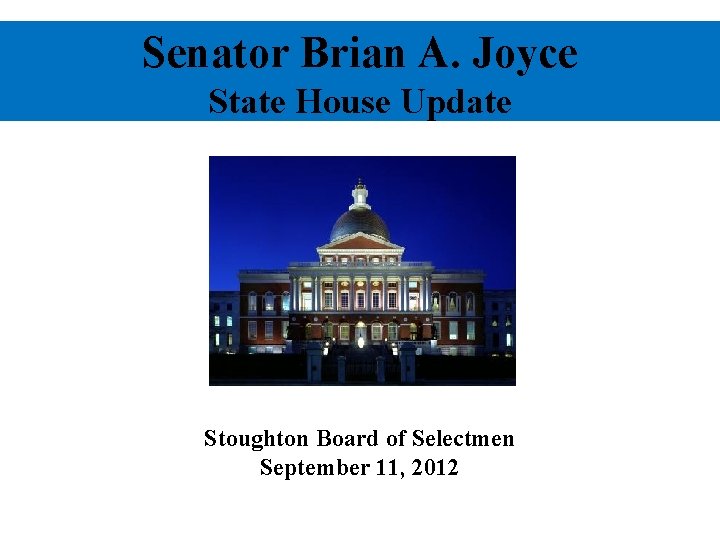 Senator Brian A. Joyce State House Update Stoughton Board of Selectmen September 11, 2012