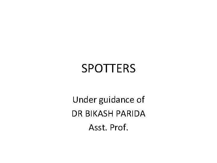 SPOTTERS Under guidance of DR BIKASH PARIDA Asst. Prof. 