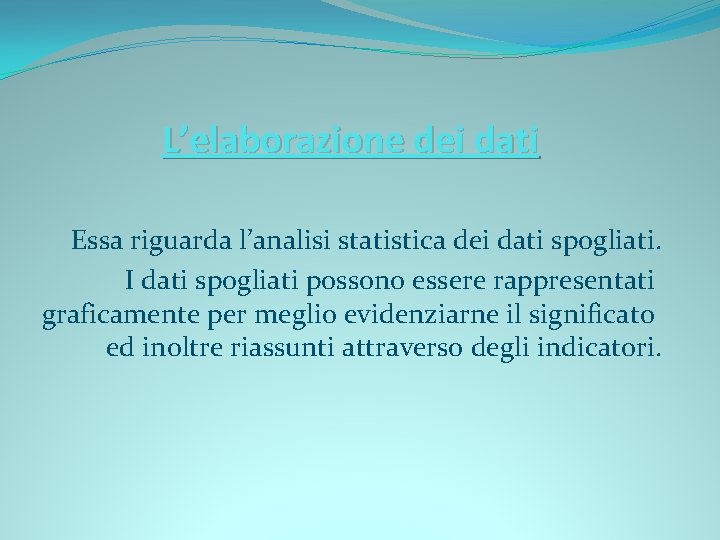 L’elaborazione dei dati Essa riguarda l’analisi statistica dei dati spogliati. I dati spogliati possono