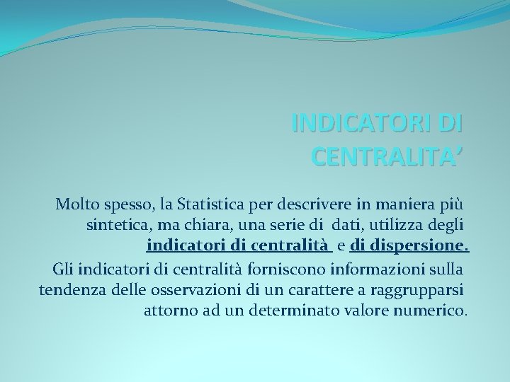 INDICATORI DI CENTRALITA’ Molto spesso, la Statistica per descrivere in maniera più sintetica, ma