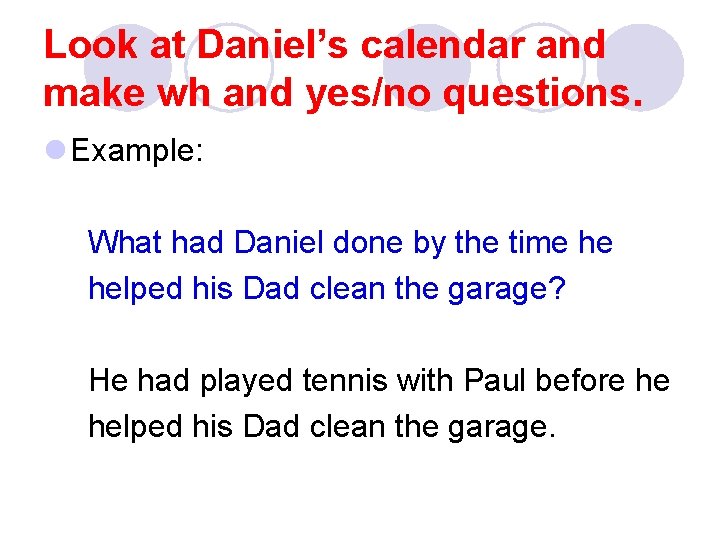 Look at Daniel’s calendar and make wh and yes/no questions. l Example: What had