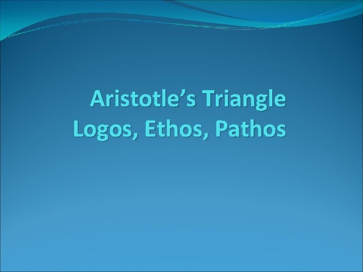 Aristotle’s Triangle Logos, Ethos, Pathos 