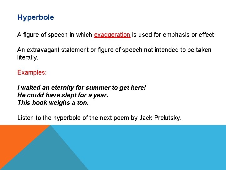 Hyperbole A figure of speech in which exaggeration is used for emphasis or effect.