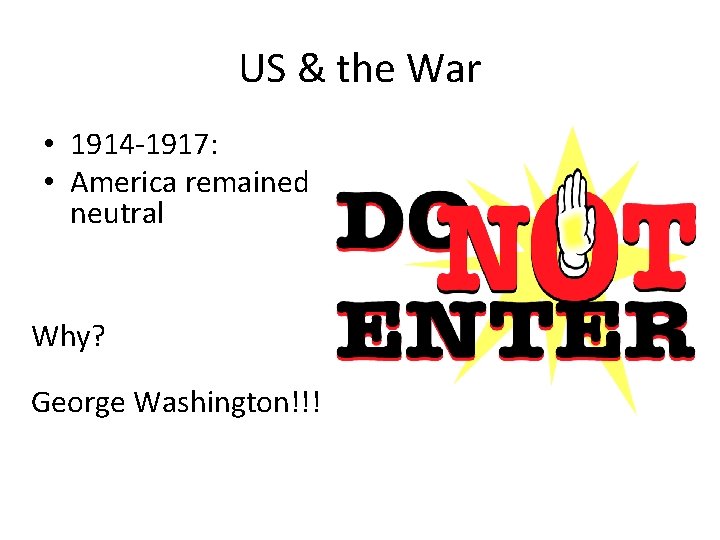 US & the War • 1914 -1917: • America remained neutral Why? George Washington!!!