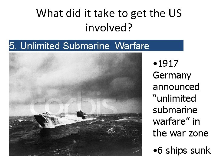 What did it take to get the US involved? 5. Unlimited Submarine Warfare •