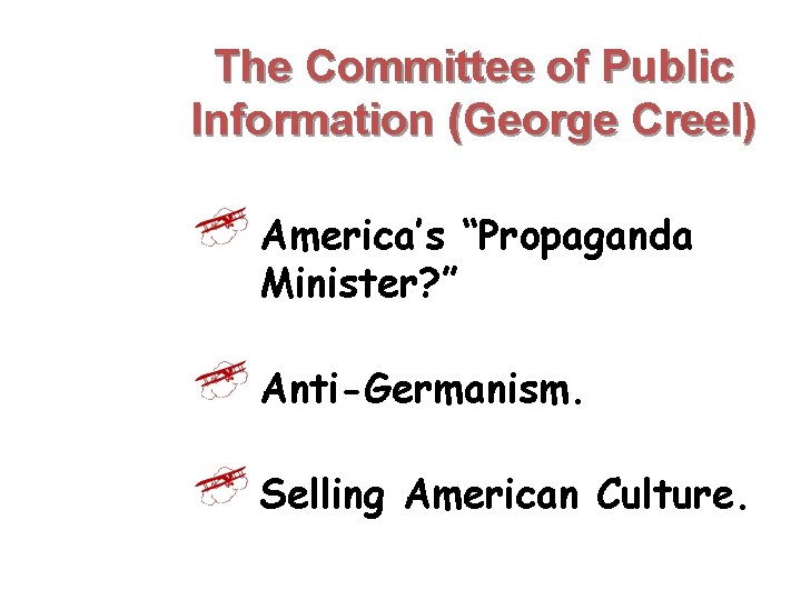 The Committee of Public Information (George Creel) America’s “Propaganda Minister? ” Anti-Germanism. Selling American