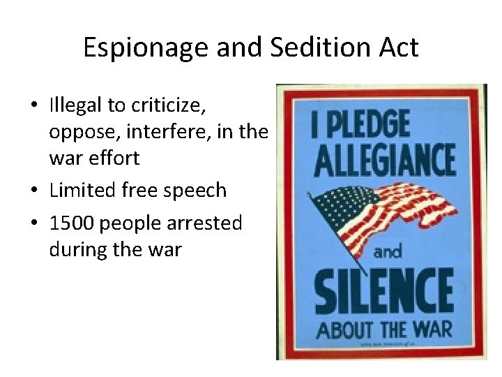 Espionage and Sedition Act • Illegal to criticize, oppose, interfere, in the war effort