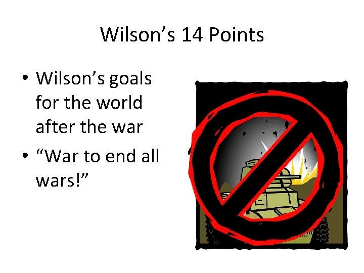 Wilson’s 14 Points • Wilson’s goals for the world after the war • “War