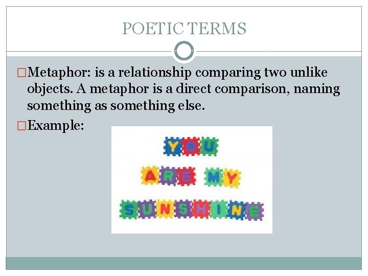 POETIC TERMS �Metaphor: is a relationship comparing two unlike objects. A metaphor is a