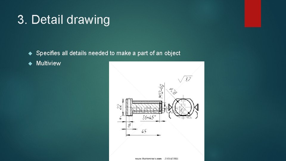 3. Detail drawing Specifies all details needed to make a part of an object