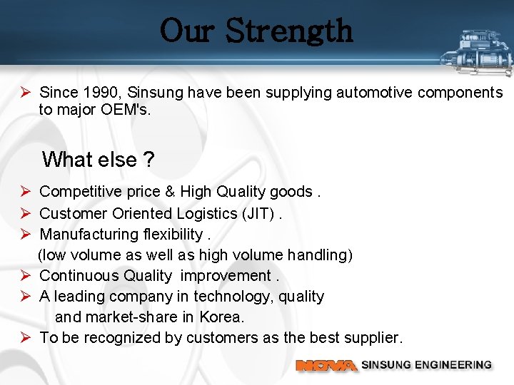 Our Strength Ø Since 1990, Sinsung have been supplying automotive components to major OEM's.