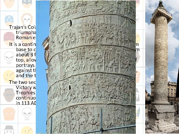Trajan’s Column Trajan's Column (Italian: Colonna Traiana) is a Roman triumphal column in Rome,