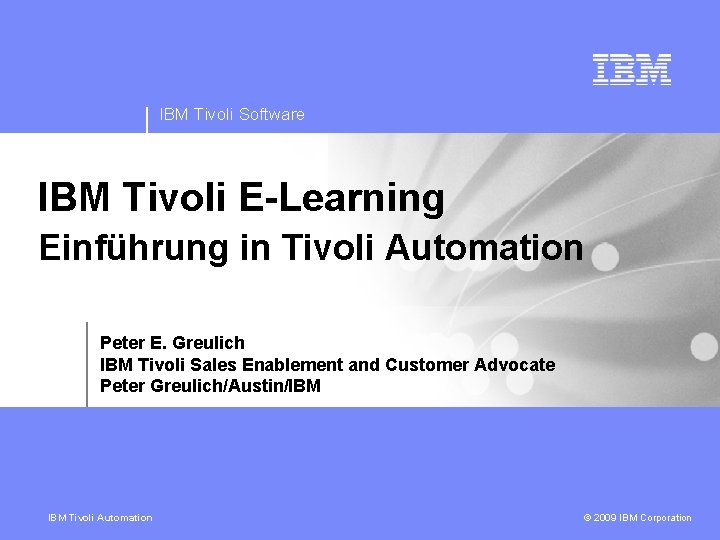 IBM Tivoli Software IBM Tivoli E-Learning Einführung in Tivoli Automation Peter E. Greulich IBM