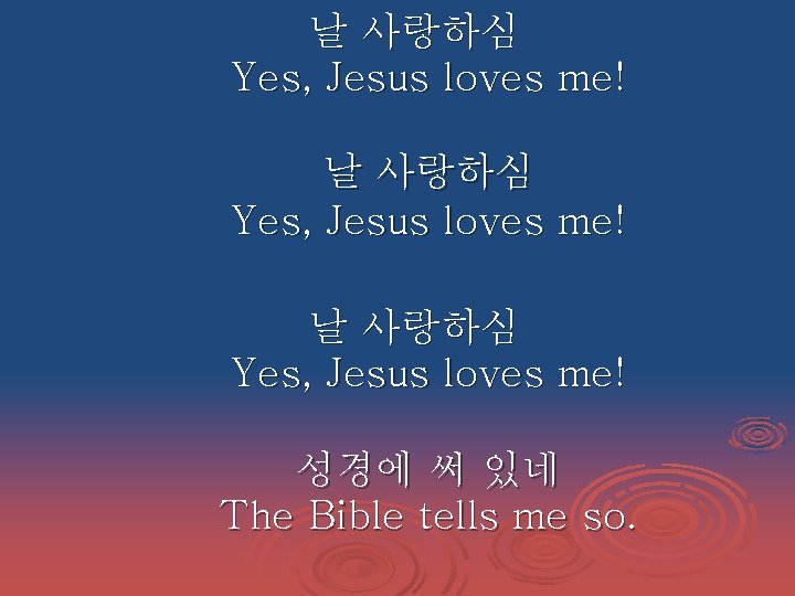 날 사랑하심 Yes, Jesus loves me! 성경에 써 있네 The Bible tells me so.