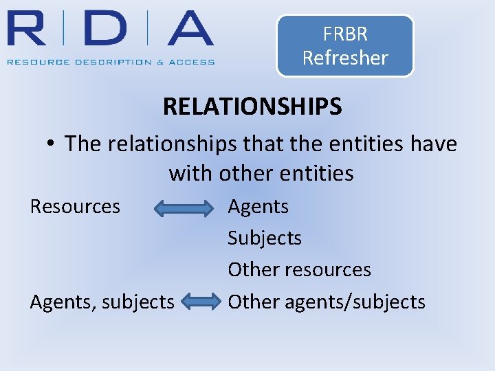 FRBR Refresher RELATIONSHIPS • The relationships that the entities have with other entities Resources