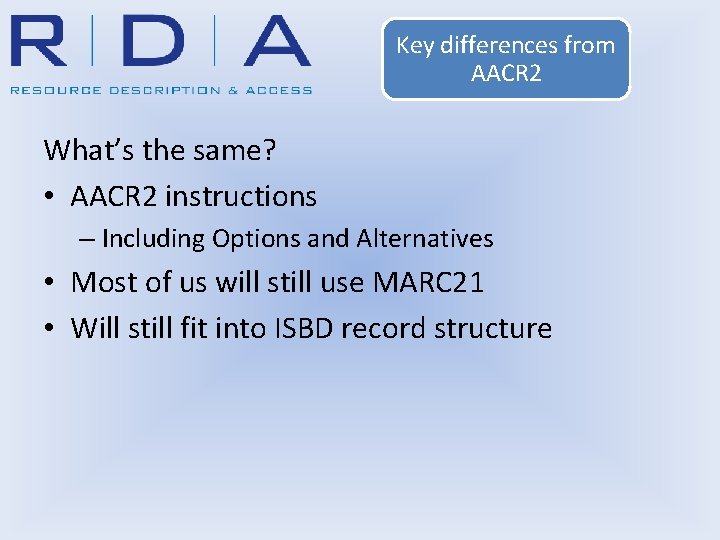 Key differences from AACR 2 What’s the same? • AACR 2 instructions – Including