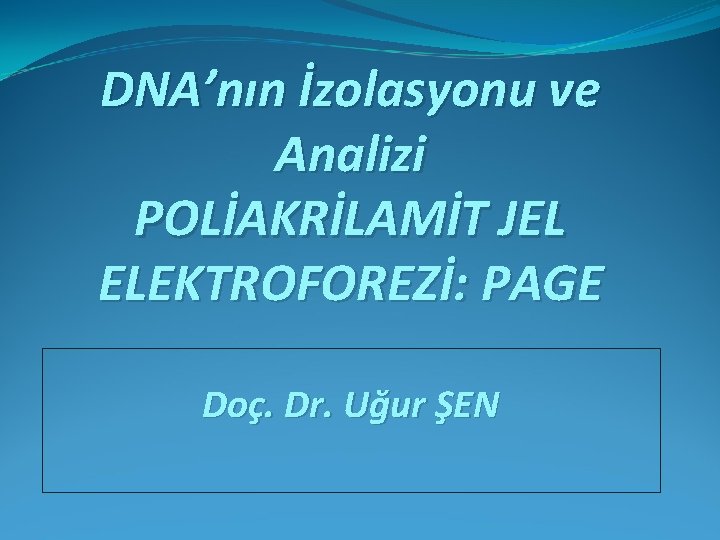 DNA’nın İzolasyonu ve Analizi POLİAKRİLAMİT JEL ELEKTROFOREZİ: PAGE Doç. Dr. Uğur ŞEN 