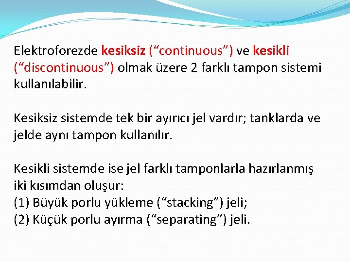 Elektroforezde kesiksiz (“continuous”) ve kesikli (“discontinuous”) olmak üzere 2 farklı tampon sistemi kullanılabilir. Kesiksiz