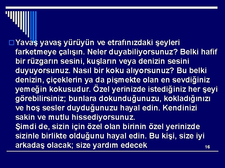 o Yavaş yürüyün ve etrafınızdaki şeyleri farketmeye çalışın. Neler duyabiliyorsunuz? Belki hafif bir rüzgarın