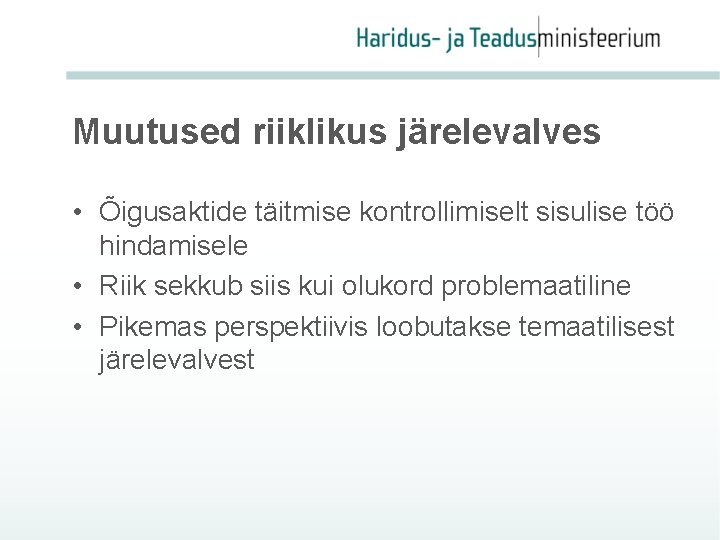 Muutused riiklikus järelevalves • Õigusaktide täitmise kontrollimiselt sisulise töö hindamisele • Riik sekkub siis