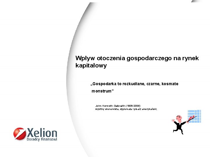 Wpływ otoczenia gospodarczego na rynek kapitałowy „Gospodarka to rozkudłane, czarne, kosmate monstrum” John Kenneth