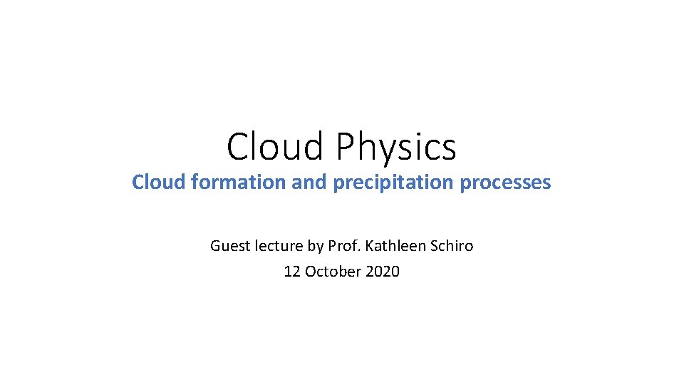 Cloud Physics Cloud formation and precipitation processes Guest lecture by Prof. Kathleen Schiro 12