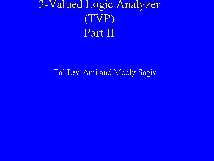 3 -Valued Logic Analyzer (TVP) Part II Tal Lev-Ami and Mooly Sagiv 