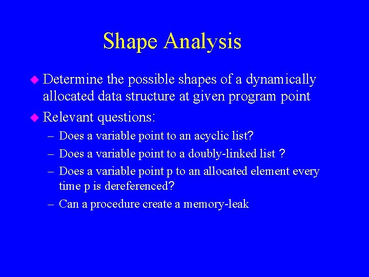 Shape Analysis u Determine the possible shapes of a dynamically allocated data structure at