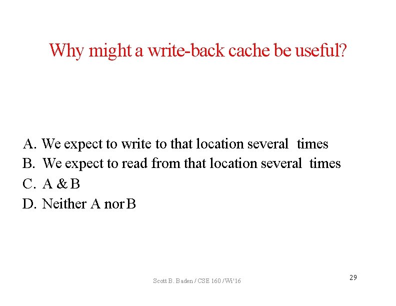 Why might a write-back cache be useful? A. We expect to write to that