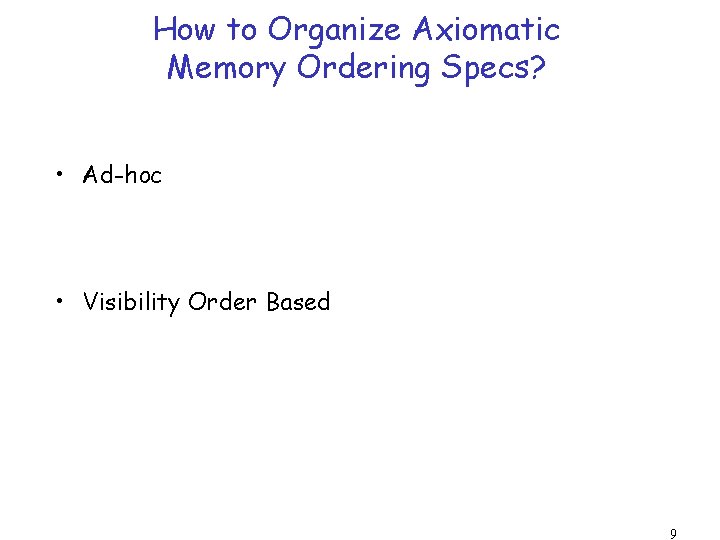 How to Organize Axiomatic Memory Ordering Specs? • Ad-hoc • Visibility Order Based 9