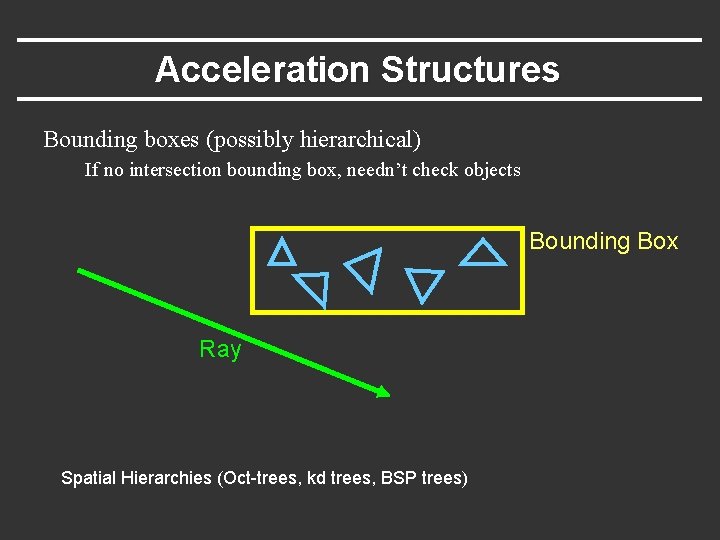 Acceleration Structures Bounding boxes (possibly hierarchical) If no intersection bounding box, needn’t check objects