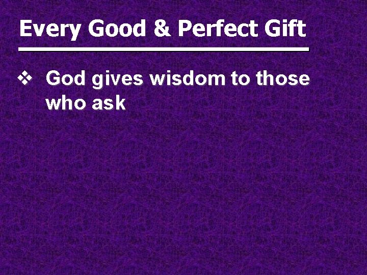 Every Good & Perfect Gift v God gives wisdom to those who ask 