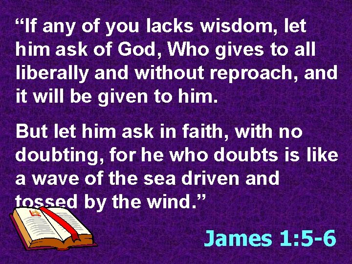 “If any of you lacks wisdom, let him ask of God, Who gives to