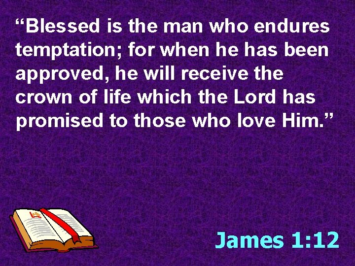 “Blessed is the man who endures temptation; for when he has been approved, he