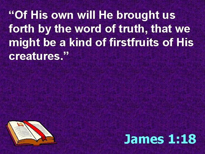 “Of His own will He brought us forth by the word of truth, that